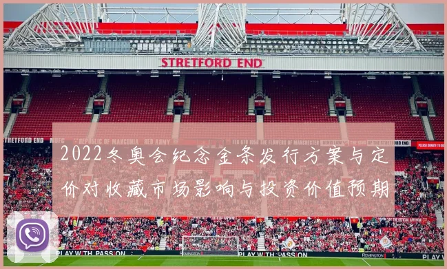 2022冬奥会纪念金条发行方案与定价对收藏市场影响与投资价值预期