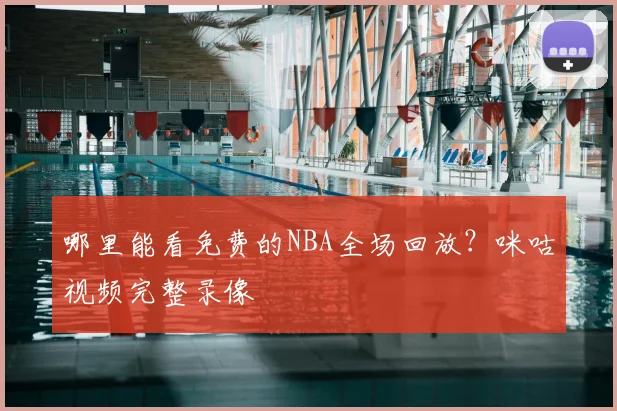 哪里能看免费的NBA全场回放?咪咕视频完整录像