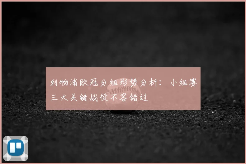 利物浦欧冠分组形势分析：小组赛三大关键战役不容错过