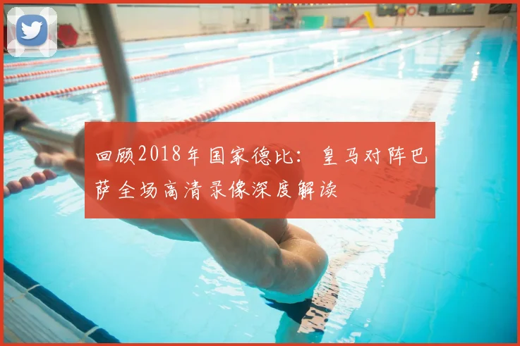 回顾2018年国家德比：皇马对阵巴萨全场高清录像深度解读