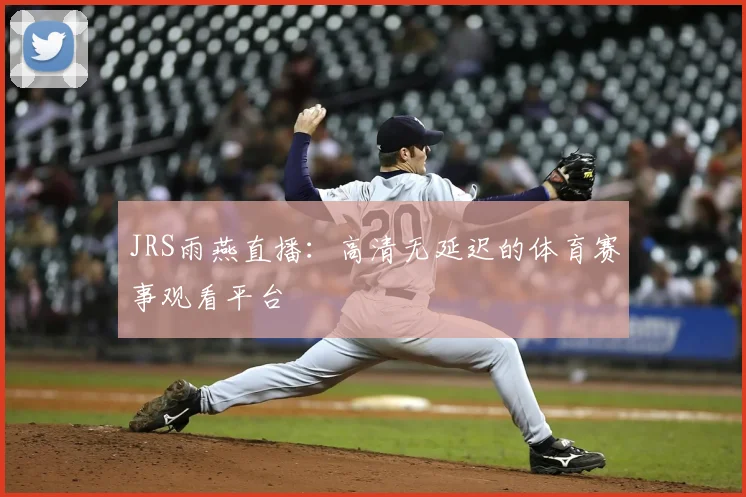 JRS雨燕直播:高清无延迟的体育赛事观看平台
