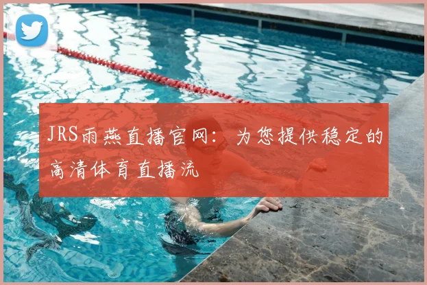 JRS雨燕直播官网:为您提供稳定的高清体育直播流