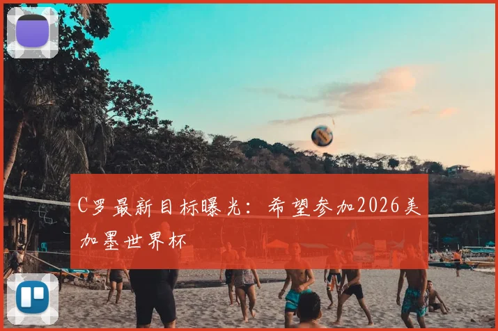 C罗最新目标曝光：希望参加2026美加墨世界杯