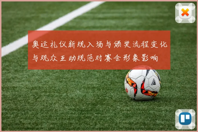 奥运礼仪新规入场与颁奖流程变化与观众互动规范对赛会形象影响