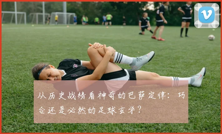 从历史战绩看神奇的巴萨定律：巧合还是必然的足球玄学？