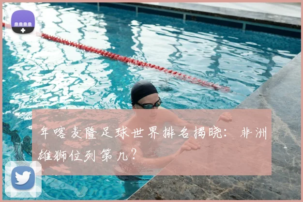 年喀麦隆足球世界排名揭晓:非洲雄狮位列第几?