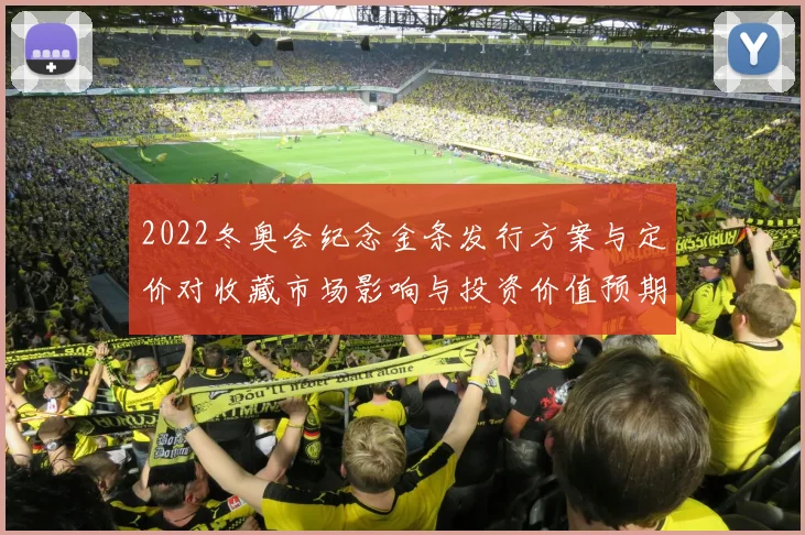 2022冬奥会纪念金条发行方案与定价对收藏市场影响与投资价值预期