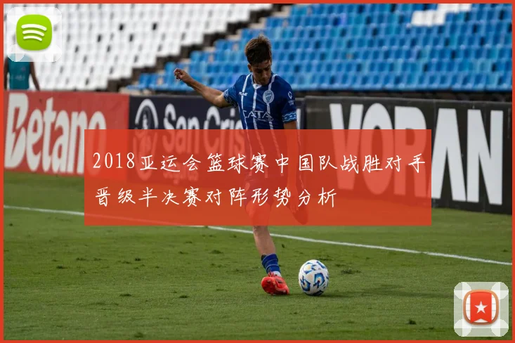 2018亚运会篮球赛中国队战胜对手晋级半决赛对阵形势分析