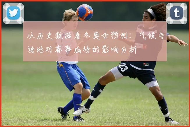 从历史数据看冬奥会预测：气候与场地对赛事成绩的影响分析