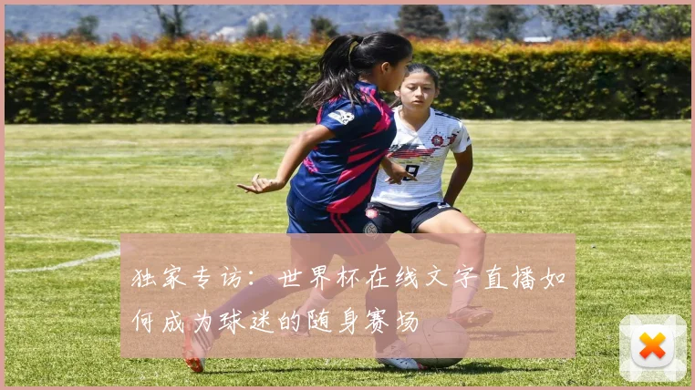 独家专访：世界杯在线文字直播如何成为球迷的随身赛场