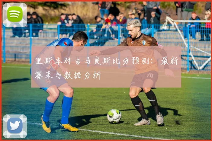 里斯本对吉马良斯比分预测：最新赛果与数据分析