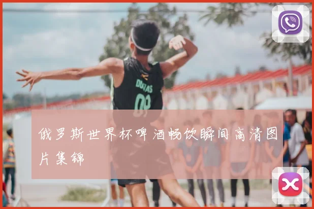 俄罗斯世界杯啤酒畅饮瞬间高清图片集锦