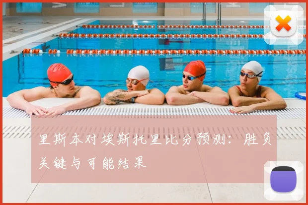 里斯本对埃斯托里比分预测：胜负关键与可能结果
