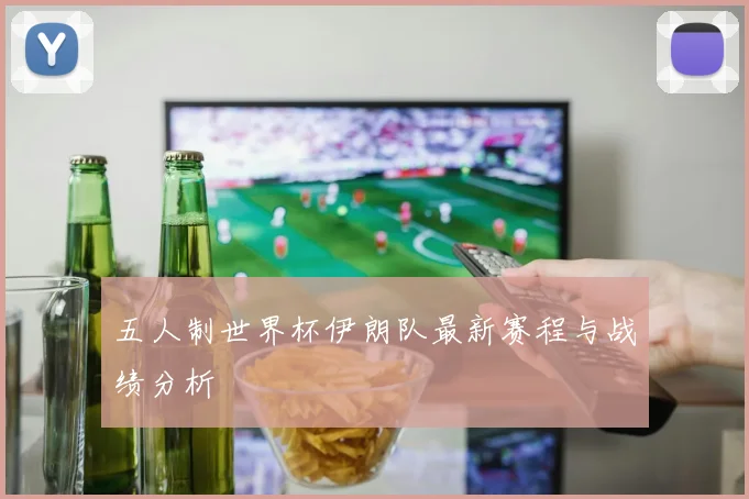 五人制世界杯伊朗队最新赛程与战绩分析