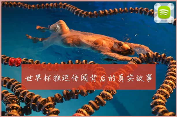 世界杯推迟传闻背后的真实故事
