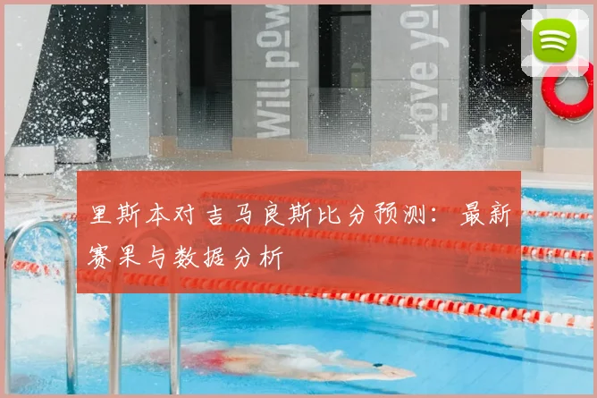 里斯本对吉马良斯比分预测：最新赛果与数据分析