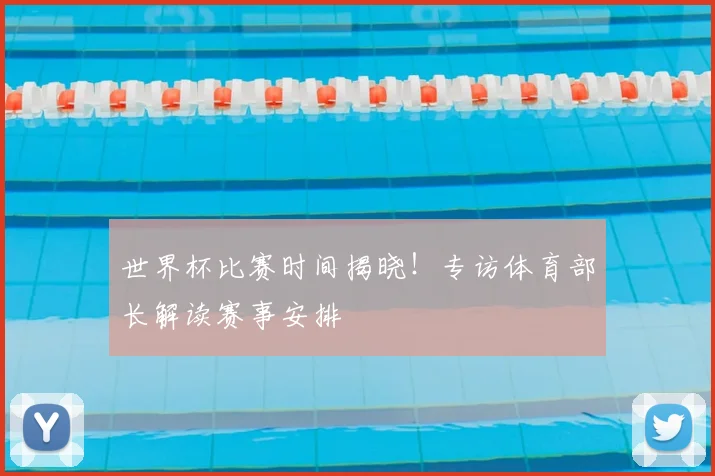 世界杯比赛时间揭晓!专访体育部长解读赛事安排