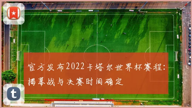 官方发布2022卡塔尔世界杯赛程：揭幕战与决赛时间确定