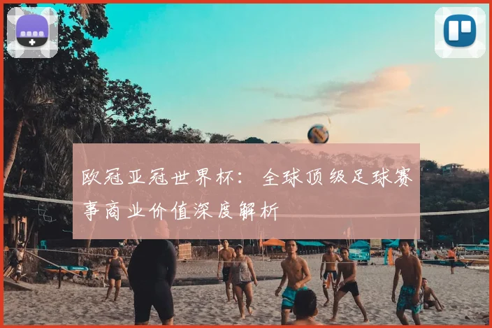 欧冠亚冠世界杯：全球顶级足球赛事商业价值深度解析