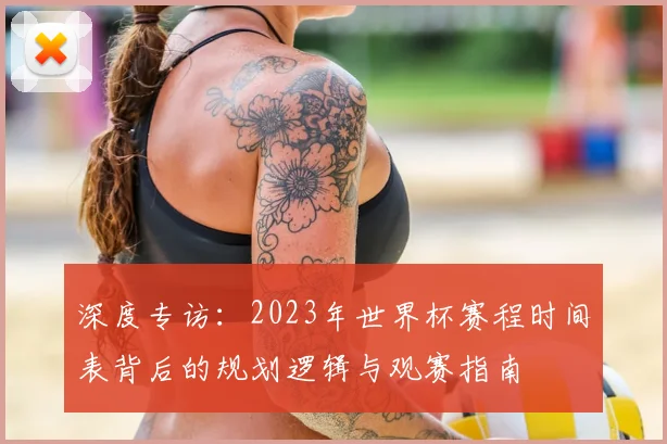 深度专访：2023年世界杯赛程时间表背后的规划逻辑与观赛指南