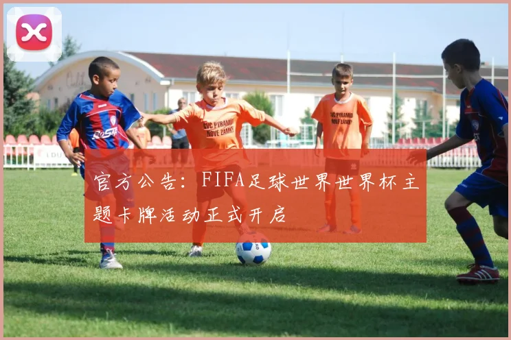 官方公告：FIFA足球世界世界杯主题卡牌活动正式开启