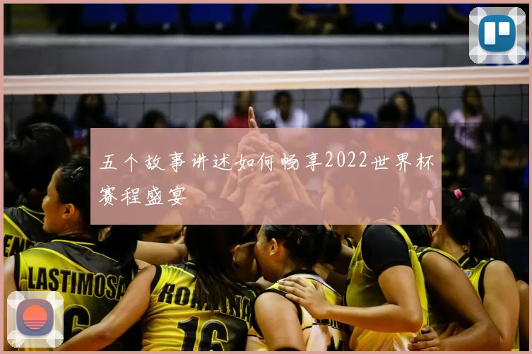 五个故事讲述如何畅享2022世界杯赛程盛宴