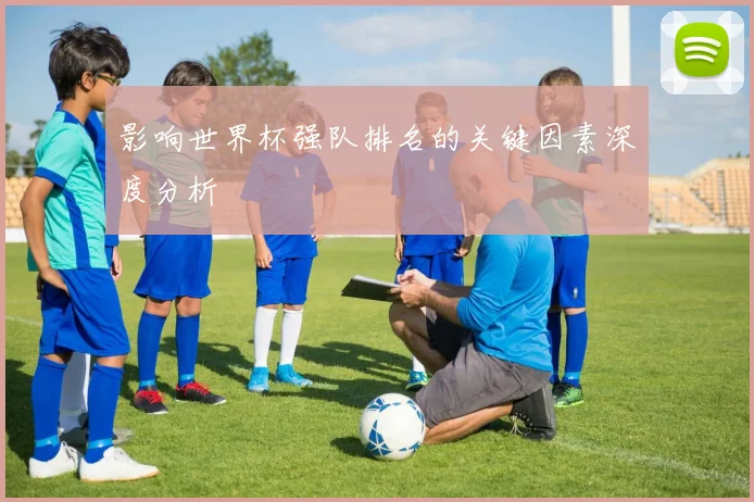 影响世界杯强队排名的关键因素深度分析