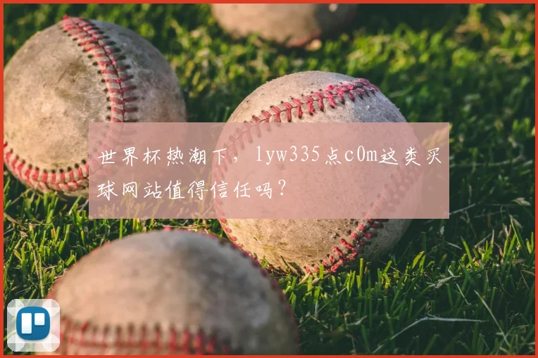 世界杯热潮下,lyw335点c0m这类买球网站值得信任吗?