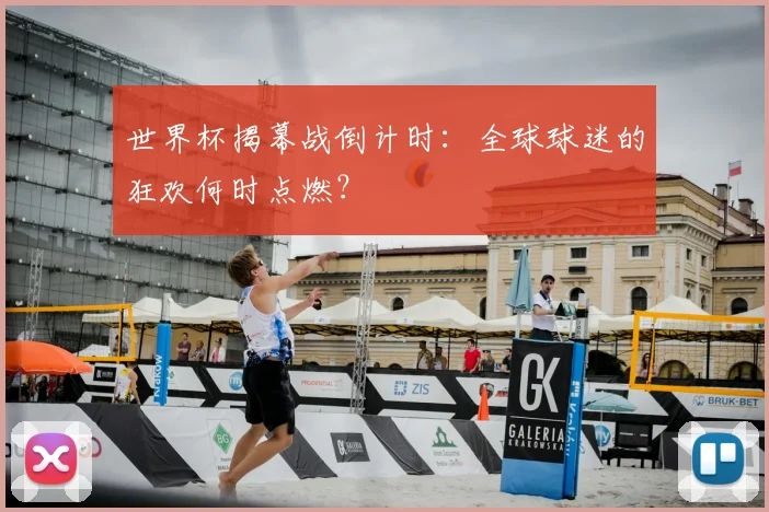 世界杯揭幕战倒计时:全球球迷的狂欢何时点燃?