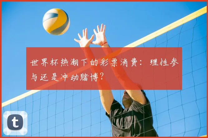 世界杯热潮下的彩票消费：理性参与还是冲动赌博？