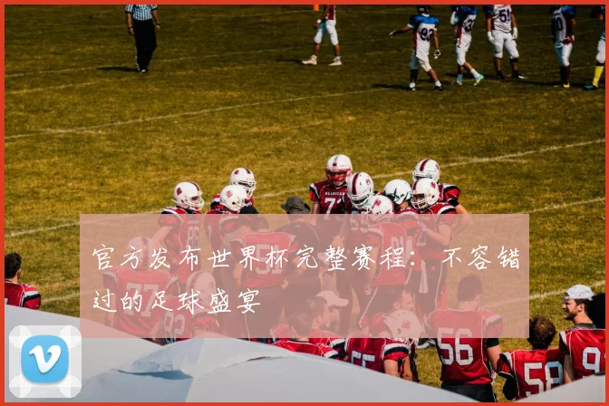 官方发布世界杯完整赛程：不容错过的足球盛宴